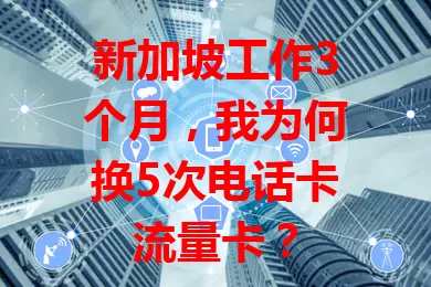 新加坡工作3个月，我为何换5次电话卡流量卡？

初到新加坡，通讯影响工作生活。我随意选卡，流量不足、费用超支、信号不稳。折腾多次后，我总结选卡经验，终于找到满意的卡，希望能帮到有同样困扰的你！