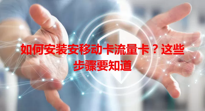 如何安装安移动卡流量卡？这些步骤要知道