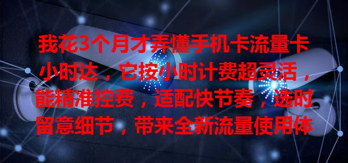我花3个月才弄懂手机卡流量卡小时达，它按小时计费超灵活，能精准控费，适配快节奏，选时留意细节，带来全新流量使用体验！