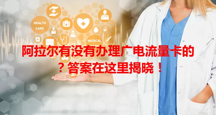 阿拉尔有没有办理广电流量卡的？答案在这里揭晓！