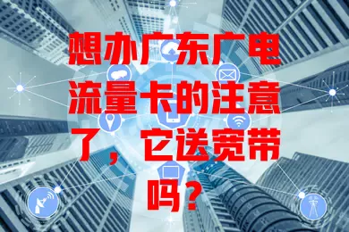 想办广东广电流量卡的注意了，它送宽带吗？
