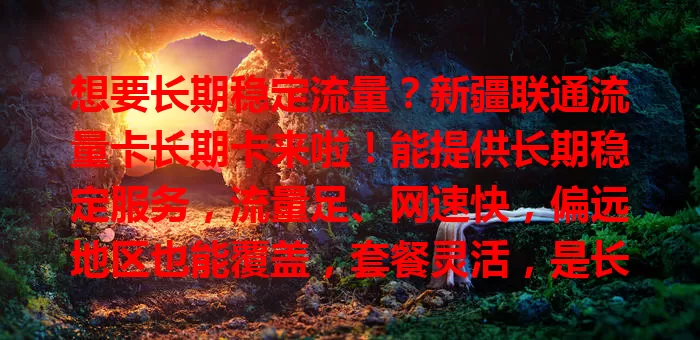想要长期稳定流量？新疆联通流量卡长期卡来啦！能提供长期稳定服务，流量足、网速快，偏远地区也能覆盖，套餐灵活，是长期流量需求用户的可靠之选