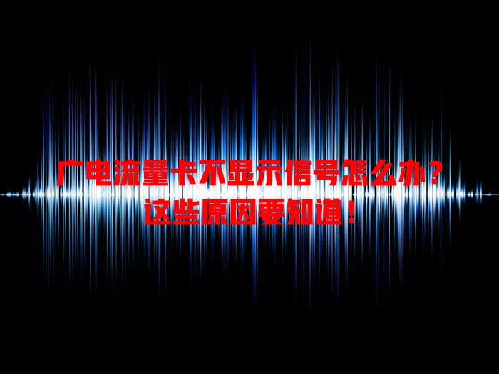 广电流量卡不显示信号怎么办？这些原因要知道！