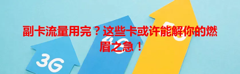 副卡流量用完？这些卡或许能解你的燃眉之急！