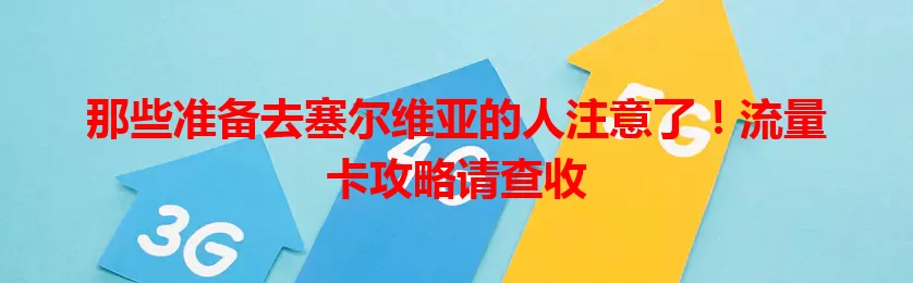 那些准备去塞尔维亚的人注意了！流量卡攻略请查收