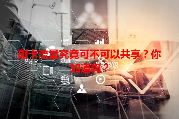 副卡流量究竟可不可以共享？你知道吗？