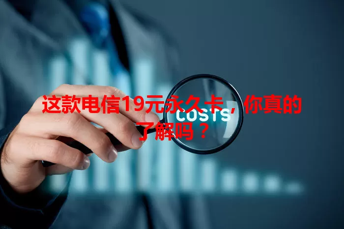 这款电信19元永久卡，你真的了解吗？