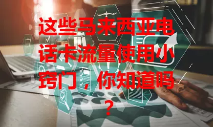 这些马来西亚电话卡流量使用小窍门，你知道吗？