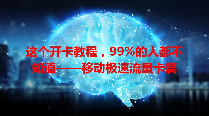 这个开卡教程，99%的人都不知道——移动极速流量卡篇