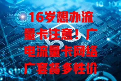 16岁想办流量卡注意！广电流量卡网络广套餐多性价比高超适合