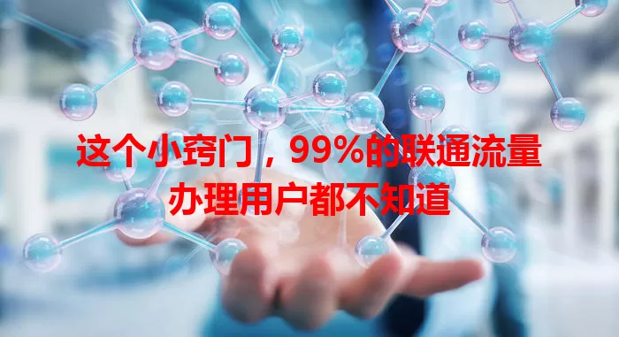 这个小窍门，99%的联通流量办理用户都不知道
