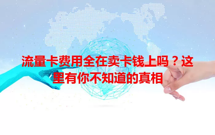 流量卡费用全在卖卡钱上吗？这里有你不知道的真相