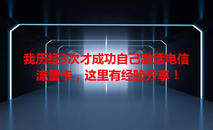 我历经3次才成功自己激活电信流量卡，这里有经验分享！