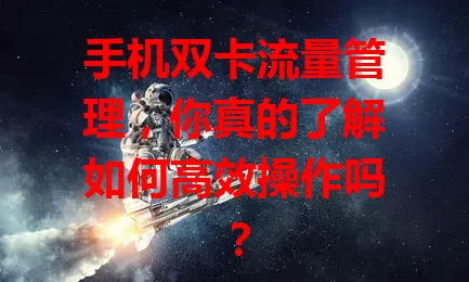 手机双卡流量管理，你真的了解如何高效操作吗？