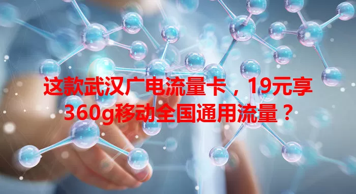 这款武汉广电流量卡，19元享360g移动全国通用流量？