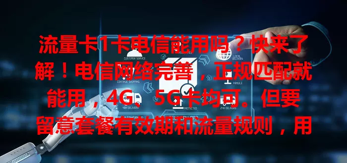 流量卡1卡电信能用吗？快来了解！电信网络完善，正规匹配就能用，4G、5G卡均可。但要留意套餐有效期和流量规则，用前了解信息，畅享移动互联网生活