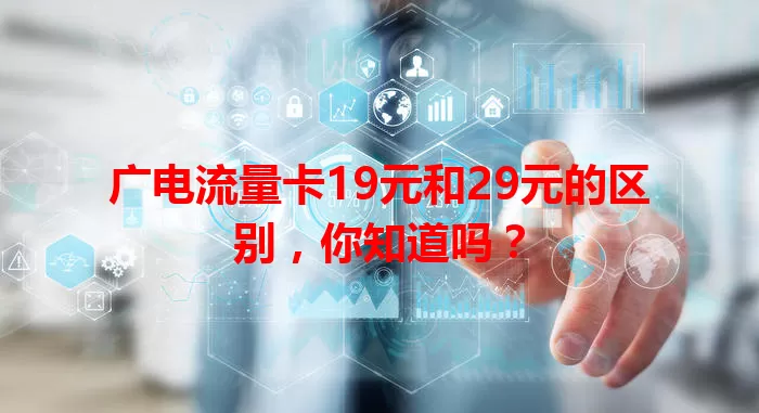 广电流量卡19元和29元的区别，你知道吗？