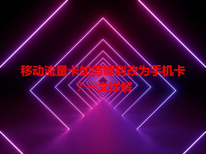 移动流量卡如何顺利改为手机卡？一文详解