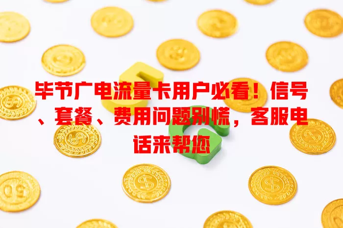 毕节广电流量卡用户必看！信号、套餐、费用问题别慌，客服电话来帮您