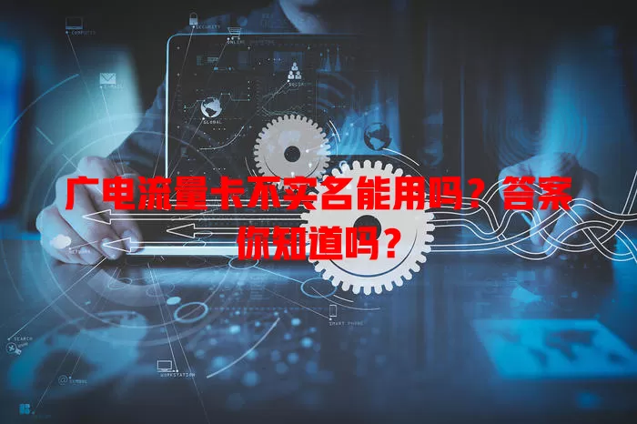 广电流量卡不实名能用吗？答案你知道吗？