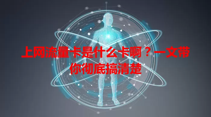 上网流量卡是什么卡啊？一文带你彻底搞清楚