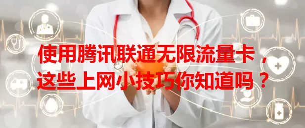 使用腾讯联通无限流量卡，这些上网小技巧你知道吗？