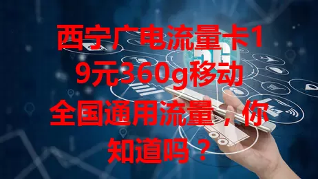 西宁广电流量卡19元360g移动全国通用流量，你知道吗？