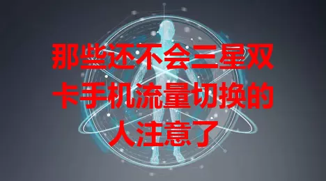 那些还不会三星双卡手机流量切换的人注意了