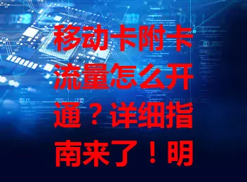 移动卡附卡流量怎么开通？详细指南来了！明确前提，主卡正常余额足。介绍开通步骤，可拨客服电话、去营业厅或用 APP 操作。开通后关注流量，合理规划，让手机使用更便捷高效