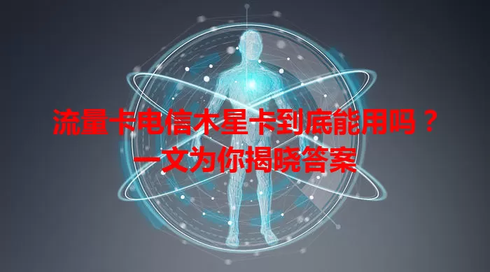 流量卡电信木星卡到底能用吗？一文为你揭晓答案