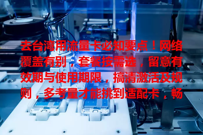 去台湾用流量卡必知要点！网络覆盖有别，套餐按需选，留意有效期与使用期限，搞清激活及规则，多考量才能挑到适配卡，畅享便捷通信留美好记忆