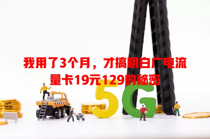 我用了3个月，才搞明白广电流量卡19元129的秘密