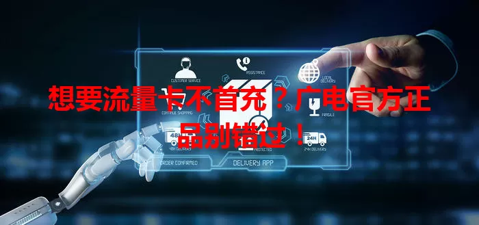 想要流量卡不首充？广电官方正品别错过！
