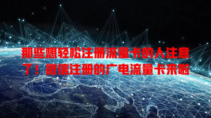 那些想轻松注册流量卡的人注意了！微信注册的广电流量卡来啦