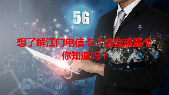想了解江门电信卡？这些流量卡你知道吗？