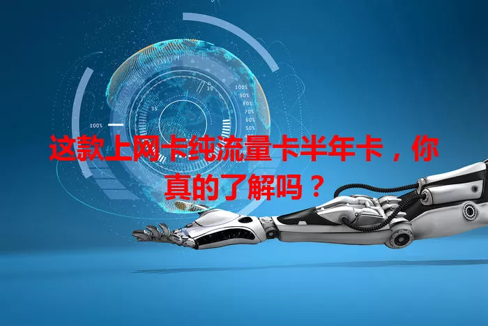 这款上网卡纯流量卡半年卡，你真的了解吗？