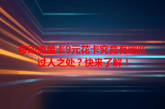 移动流量卡9元花卡究竟有哪些过人之处？快来了解！