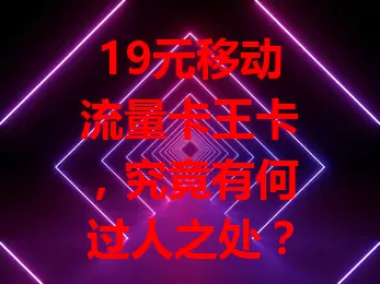 19元移动流量卡王卡，究竟有何过人之处？