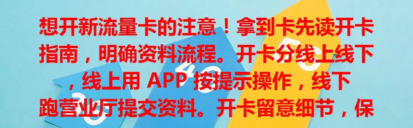 想开新流量卡的注意！拿到卡先读开卡指南，明确资料流程。开卡分线上线下，线上用 APP 按提示操作，线下跑营业厅提交资料。开卡留意细节，保管好密码，确认套餐，有疑问找客服，认真对待每个环节，畅享网络！