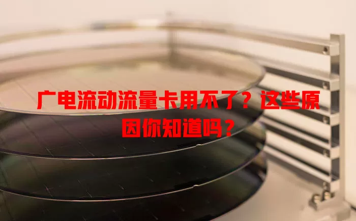 广电流动流量卡用不了？这些原因你知道吗？