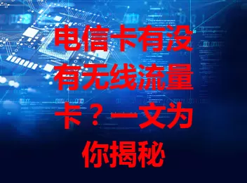 电信卡有没有无线流量卡？一文为你揭秘
