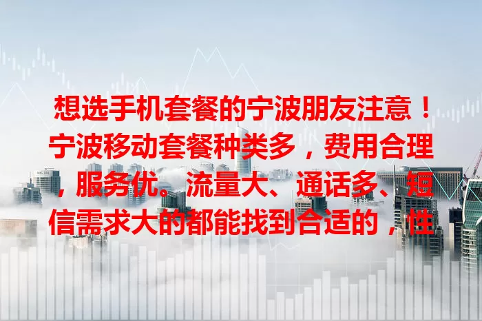 想选手机套餐的宁波朋友注意！宁波移动套餐种类多，费用合理，服务优。流量大、通话多、短信需求大的都能找到合适的，性价比超高，让你畅享优质通信生活