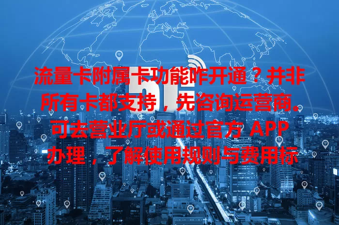 流量卡附属卡功能咋开通？并非所有卡都支持，先咨询运营商。可去营业厅或通过官方 APP 办理，了解使用规则与费用标准，实现流量共享，让用卡更灵活！