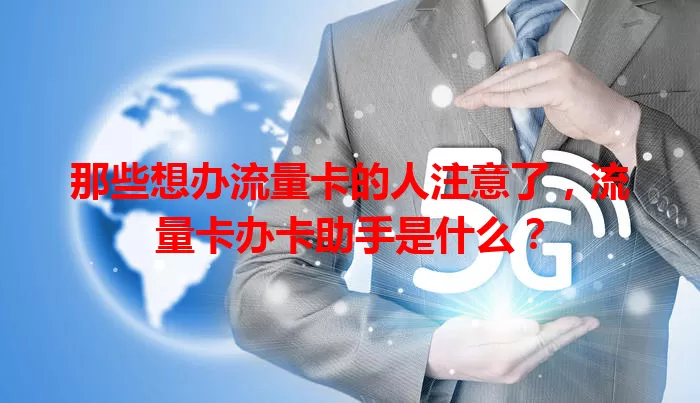 那些想办流量卡的人注意了，流量卡办卡助手是什么？