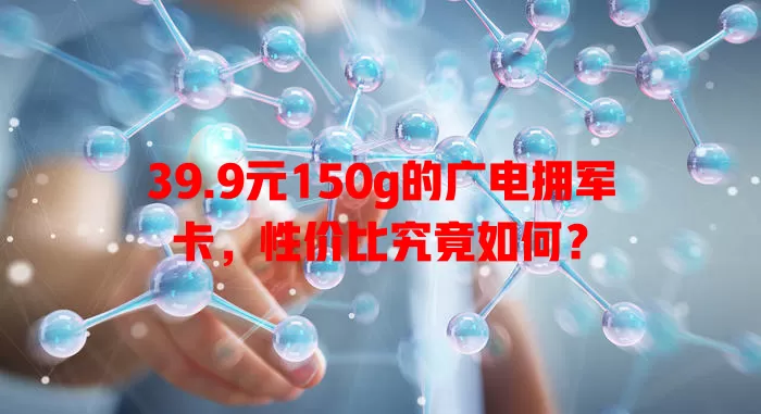 39.9元150g的广电拥军卡，性价比究竟如何？