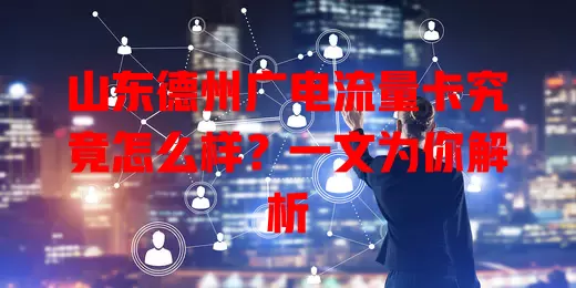 山东德州广电流量卡究竟怎么样？一文为你解析