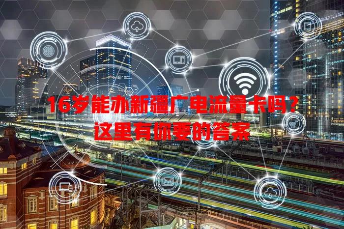 16岁能办新疆广电流量卡吗？这里有你要的答案