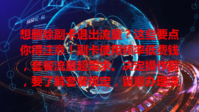 想删除副卡退出流量？这些要点你得注意！副卡使用频率低费钱，套餐流量超需求。决定操作前，要了解套餐规定，留意办理流程、时间节点，关注剩余流量及套餐变化，谨慎对待才能让套餐更合理。
