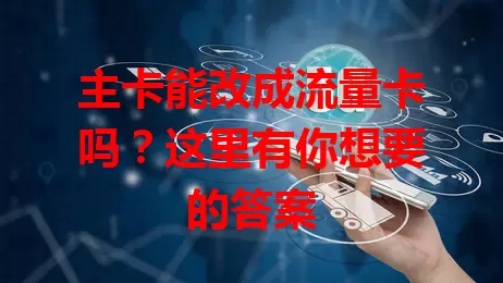 主卡能改成流量卡吗？这里有你想要的答案