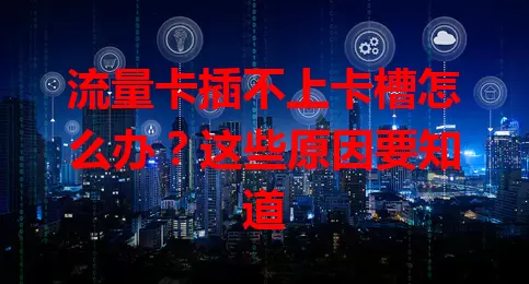 流量卡插不上卡槽怎么办？这些原因要知道